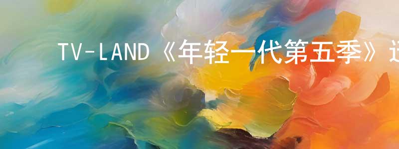 陈恩慧的动漫综艺大全,TV-LAND《年轻一代第五季》迅雷下载/在线观看/百度云-都市/情感-美剧天堂